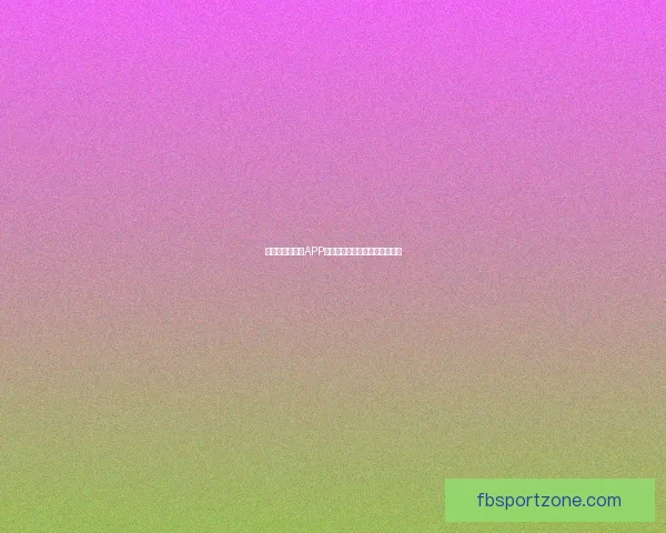 世界杯精彩竞猜APP推荐助你轻松赢取丰厚奖励体验